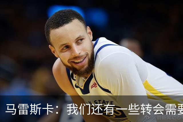 马雷斯卡：我们还有一些转会需要完成；麦卡杜明天无法出场